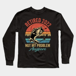 Retired 2022 Not My Problem Anymore Funny Retirement Fishing Long Sleeve T-Shirt